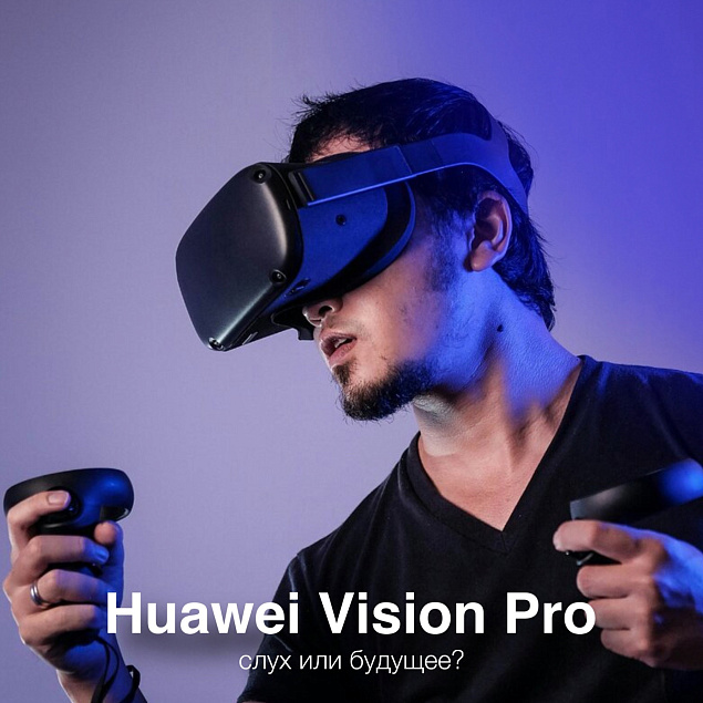 Ого! Huawei готовят конкурента Apple Vision Pro!